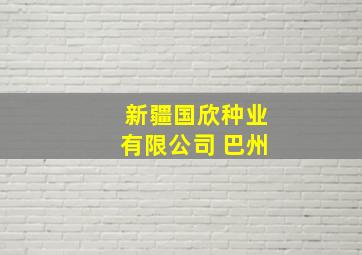 新疆国欣种业有限公司 巴州